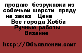 продаю  безрукавки из собачьей шерсти  пряду на заказ › Цена ­ 8 000 - Все города Хобби. Ручные работы » Вязание   